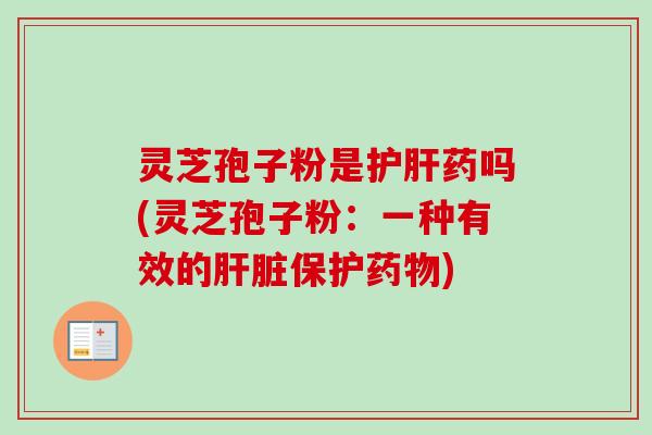 灵芝孢子粉是护肝药吗(灵芝孢子粉：一种有效的肝脏保护药物)-第1张图片-卓越灵芝孢子粉