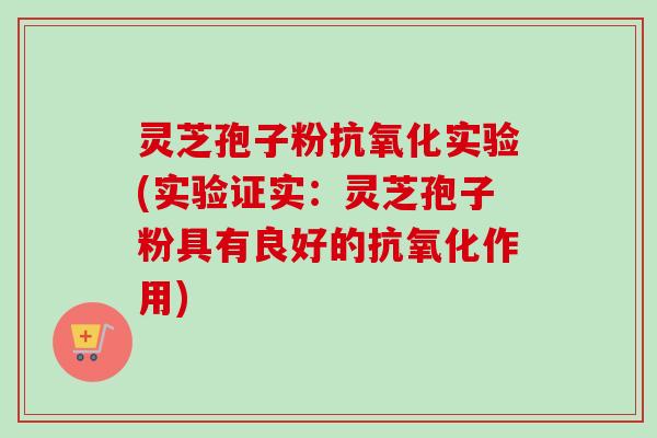 灵芝孢子粉抗氧化实验(实验证实:灵芝孢子粉具有良好的抗氧化作用)-第1张图片-卓越灵芝孢子粉 灵芝孢子粉抗氧化实验(实验证实:灵芝孢子粉具有良好的抗氧化作用)-第1张图片-卓越灵芝孢子粉