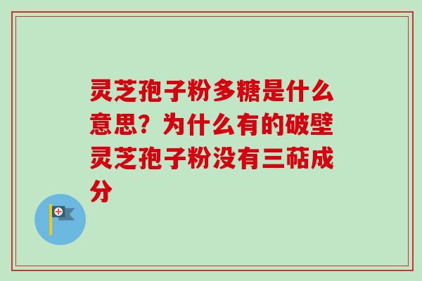 灵芝孢子粉多糖是什么意思?为什么有的破壁灵芝孢子粉没有三萜成分-第1张图片-卓越灵芝孢子粉 灵芝孢子粉多糖是什么意思?为什么有的破壁灵芝孢子粉没有三萜成分-第1张图片-卓越灵芝孢子粉