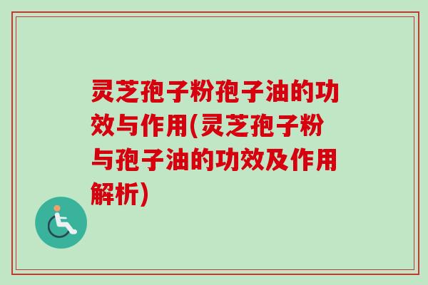 灵芝孢子粉孢子油的功效与作用(灵芝孢子粉与孢子油的功效及作用解析)-第1张图片-卓越灵芝孢子粉 灵芝孢子粉孢子油的功效与作用(灵芝孢子粉与孢子油的功效及作用解析)-第1张图片-卓越灵芝孢子粉