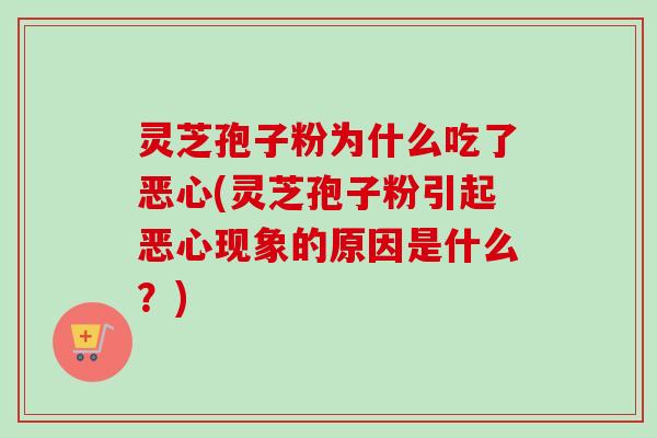 灵芝孢子粉为什么吃了恶心(灵芝孢子粉引起恶心现象的原因是什么?)-第1张图片-卓越灵芝孢子粉 灵芝孢子粉为什么吃了恶心(灵芝孢子粉引起恶心现象的原因是什么?)-第1张图片-卓越灵芝孢子粉