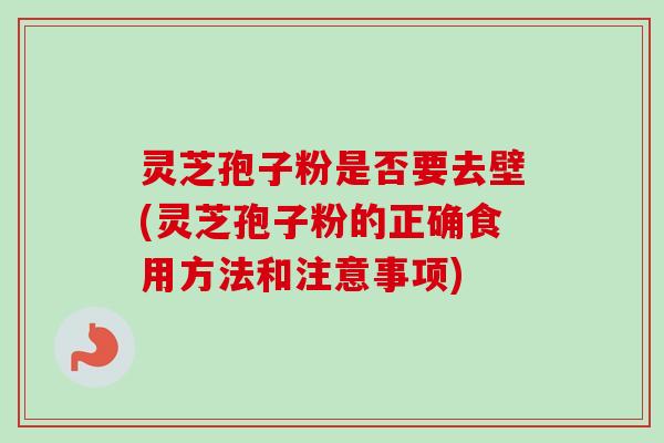 灵芝孢子粉是否要去壁(灵芝孢子粉的正确食用方法和注意事项)-第1张图片-卓越灵芝孢子粉 灵芝孢子粉是否要去壁(灵芝孢子粉的正确食用方法和注意事项)-第1张图片-卓越灵芝孢子粉