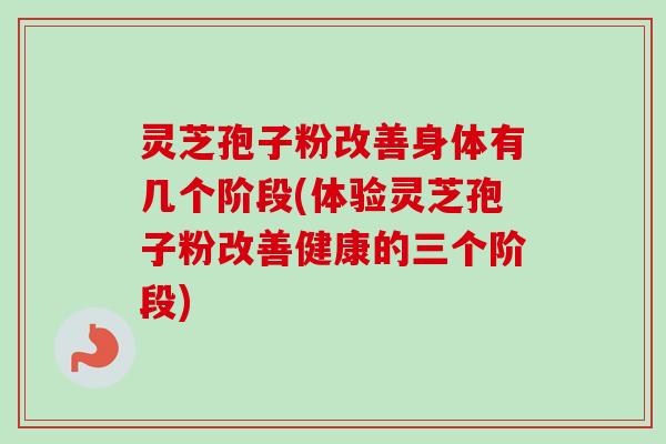 灵芝孢子粉改善身体有几个阶段(体验灵芝孢子粉改善健康的三个阶段)-第1张图片-卓越灵芝孢子粉