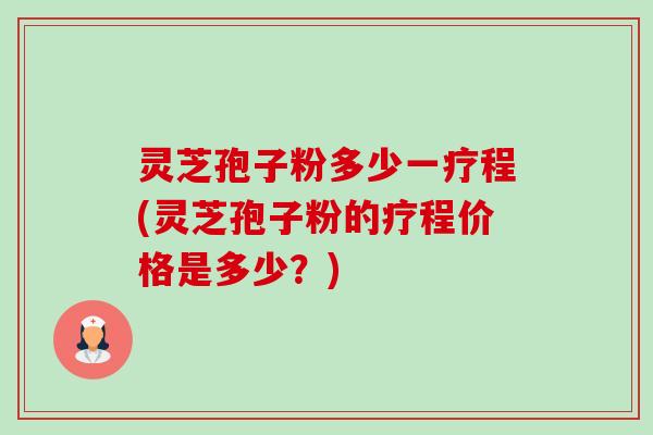 灵芝孢子粉多少一疗程(灵芝孢子粉的疗程价格是多少?)-第1张图片-卓越灵芝孢子粉 灵芝孢子粉多少一疗程(灵芝孢子粉的疗程价格是多少?)-第1张图片-卓越灵芝孢子粉