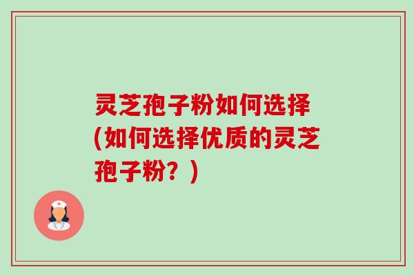 灵芝孢子粉如何选择 (如何选择优质的灵芝孢子粉?)-第1张图片-卓越灵芝孢子粉 灵芝孢子粉如何选择 (如何选择优质的灵芝孢子粉?)-第1张图片-卓越灵芝孢子粉