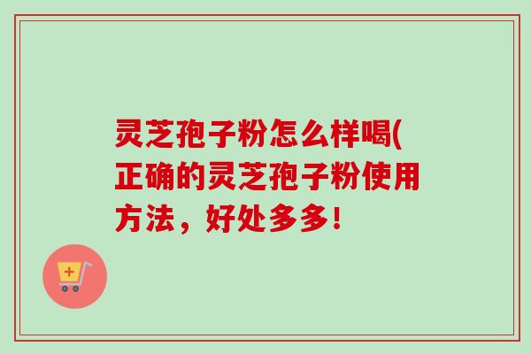 灵芝孢子粉怎么样喝(正确的灵芝孢子粉使用方法,好处多多!-第1张图片-卓越灵芝孢子粉 灵芝孢子粉怎么样喝(正确的灵芝孢子粉使用方法,好处多多!-第1张图片-卓越灵芝孢子粉