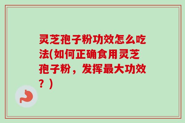 灵芝孢子粉功效怎么吃法(如何正确食用灵芝孢子粉，发挥最大功效？)-第1张图片-卓越灵芝孢子粉