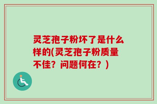 灵芝孢子粉坏了是什么样的(灵芝孢子粉质量不佳?问题何在?)-第1张图片-卓越灵芝孢子粉 灵芝孢子粉坏了是什么样的(灵芝孢子粉质量不佳?问题何在?)-第1张图片-卓越灵芝孢子粉