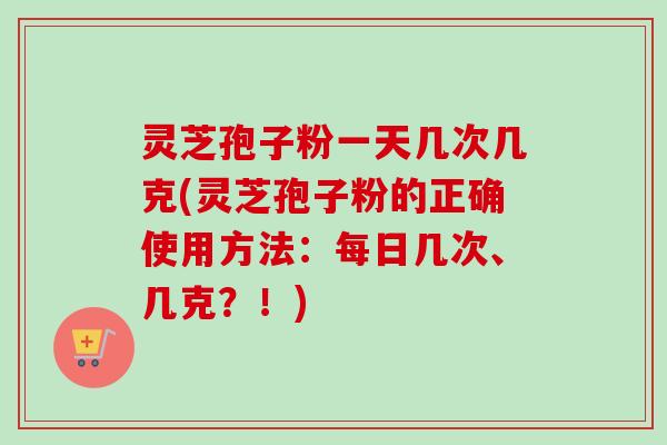灵芝孢子粉一天几次几克(灵芝孢子粉的正确使用方法:每日几次、几克?!)-第1张图片-卓越灵芝孢子粉 灵芝孢子粉一天几次几克(灵芝孢子粉的正确使用方法:每日几次、几克?!)-第1张图片-卓越灵芝孢子粉