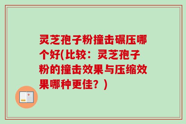 灵芝孢子粉撞击碾压哪个好(比较:灵芝孢子粉的撞击效果与压缩效果哪种更佳?)-第1张图片-卓越灵芝孢子粉 灵芝孢子粉撞击碾压哪个好(比较:灵芝孢子粉的撞击效果与压缩效果哪种更佳?)-第1张图片-卓越灵芝孢子粉