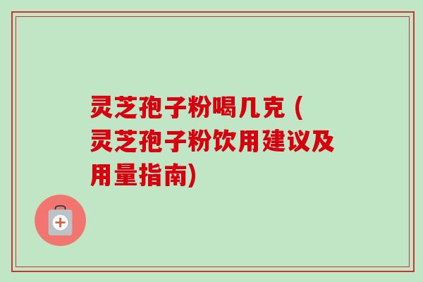 灵芝孢子粉喝几克 (灵芝孢子粉饮用建议及用量指南)-第1张图片-卓越灵芝孢子粉 灵芝孢子粉喝几克 (灵芝孢子粉饮用建议及用量指南)-第1张图片-卓越灵芝孢子粉