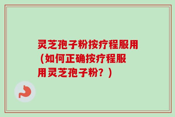 灵芝孢子粉按疗程服用 (如何正确按疗程服用灵芝孢子粉?)-第1张图片-卓越灵芝孢子粉 灵芝孢子粉按疗程服用 (如何正确按疗程服用灵芝孢子粉?)-第1张图片-卓越灵芝孢子粉