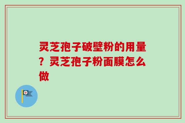 灵芝孢子破壁粉的用量?灵芝孢子粉面膜怎么做-第1张图片-卓越灵芝孢子粉 灵芝孢子破壁粉的用量?灵芝孢子粉面膜怎么做-第1张图片-卓越灵芝孢子粉