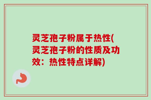 灵芝孢子粉属于热性(灵芝孢子粉的性质及功效：热性特点详解)-第1张图片-卓越灵芝孢子粉