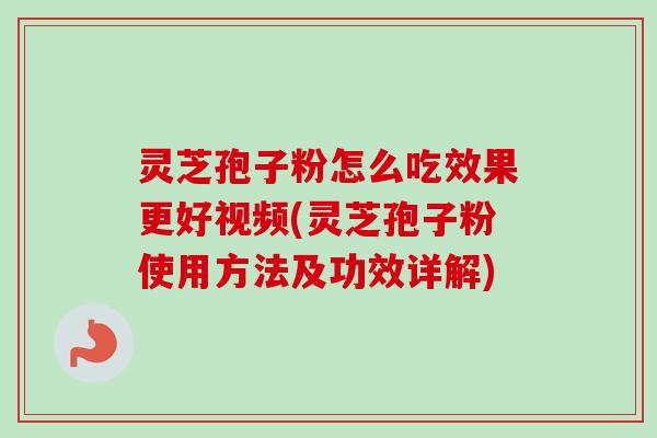 灵芝孢子粉怎么吃效果更好视频(灵芝孢子粉使用方法及功效详解)-第1张图片-卓越灵芝孢子粉 灵芝孢子粉怎么吃效果更好视频(灵芝孢子粉使用方法及功效详解)-第1张图片-卓越灵芝孢子粉