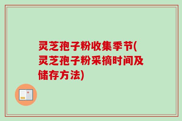 灵芝孢子粉收集季节(灵芝孢子粉采摘时间及储存方法)-第1张图片-卓越灵芝孢子粉 灵芝孢子粉收集季节(灵芝孢子粉采摘时间及储存方法)-第1张图片-卓越灵芝孢子粉