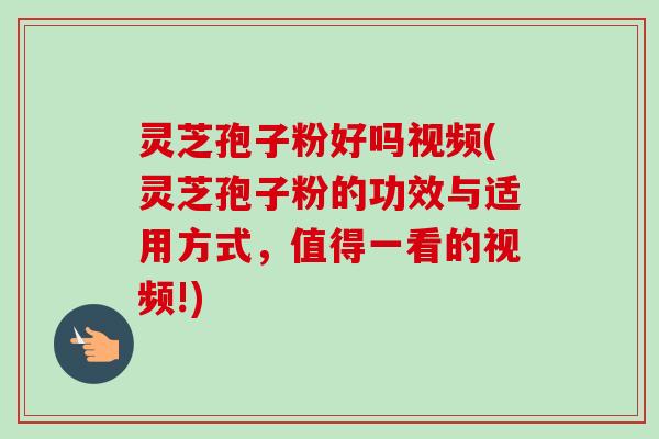 灵芝孢子粉好吗视频(灵芝孢子粉的功效与适用方式,值得一看的视频!)-第1张图片-卓越灵芝孢子粉 灵芝孢子粉好吗视频(灵芝孢子粉的功效与适用方式,值得一看的视频!)-第1张图片-卓越灵芝孢子粉