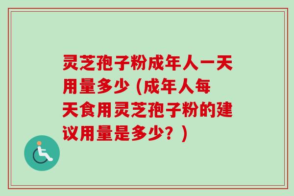 灵芝孢子粉成年人一天用量多少 (成年人每天食用灵芝孢子粉的建议用量是多少?)-第1张图片-卓越灵芝孢子粉 灵芝孢子粉成年人一天用量多少 (成年人每天食用灵芝孢子粉的建议用量是多少?)-第1张图片-卓越灵芝孢子粉