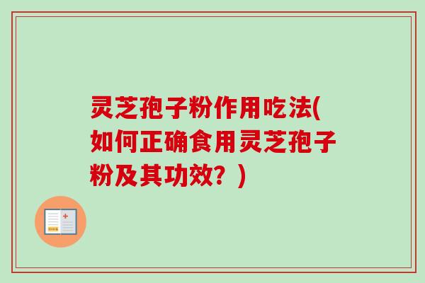 灵芝孢子粉作用吃法(如何正确食用灵芝孢子粉及其功效?)-第1张图片-卓越灵芝孢子粉 灵芝孢子粉作用吃法(如何正确食用灵芝孢子粉及其功效?)-第1张图片-卓越灵芝孢子粉