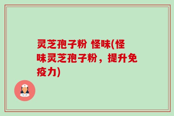 灵芝孢子粉 怪味(怪味灵芝孢子粉,提升免疫力)-第1张图片-卓越灵芝孢子粉 灵芝孢子粉 怪味(怪味灵芝孢子粉,提升免疫力)-第1张图片-卓越灵芝孢子粉