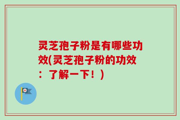 灵芝孢子粉是有哪些功效(灵芝孢子粉的功效:了解一下!)-第1张图片-卓越灵芝孢子粉 灵芝孢子粉是有哪些功效(灵芝孢子粉的功效:了解一下!)-第1张图片-卓越灵芝孢子粉