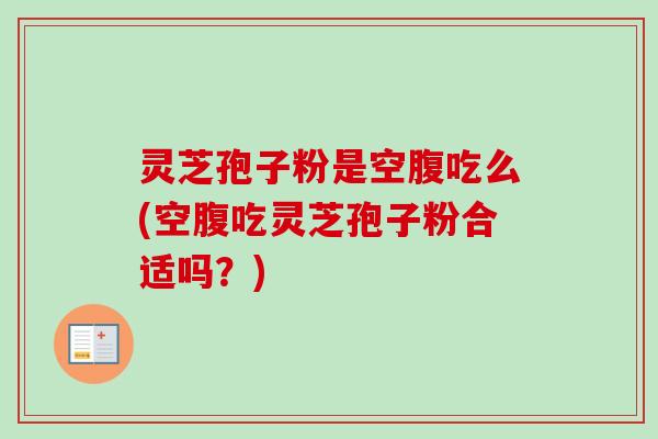 灵芝孢子粉是空腹吃么(空腹吃灵芝孢子粉合适吗?)-第1张图片-卓越灵芝孢子粉 灵芝孢子粉是空腹吃么(空腹吃灵芝孢子粉合适吗?)-第1张图片-卓越灵芝孢子粉