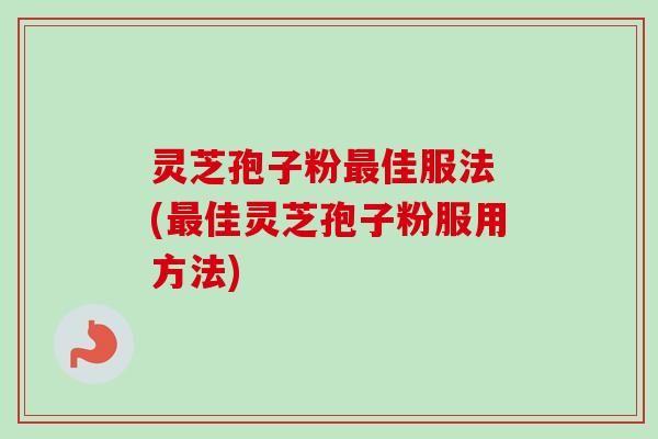 灵芝孢子粉最佳服法 (最佳灵芝孢子粉服用方法)-第1张图片-卓越灵芝孢子粉 灵芝孢子粉最佳服法 (最佳灵芝孢子粉服用方法)-第1张图片-卓越灵芝孢子粉