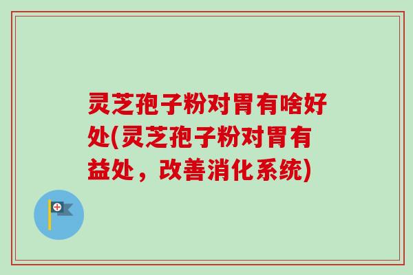 灵芝孢子粉对胃有啥好处(灵芝孢子粉对胃有益处,改善消化系统)-第1张图片-卓越灵芝孢子粉 灵芝孢子粉对胃有啥好处(灵芝孢子粉对胃有益处,改善消化系统)-第1张图片-卓越灵芝孢子粉