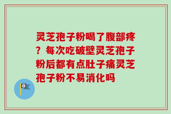 灵芝孢子粉喝了腹部疼?每次吃破壁灵芝孢子粉后都有点肚子痛灵芝孢子粉不易消化吗-第1张图片-卓越灵芝孢子粉 灵芝孢子粉喝了腹部疼?每次吃破壁灵芝孢子粉后都有点肚子痛灵芝孢子粉不易消化吗-第1张图片-卓越灵芝孢子粉