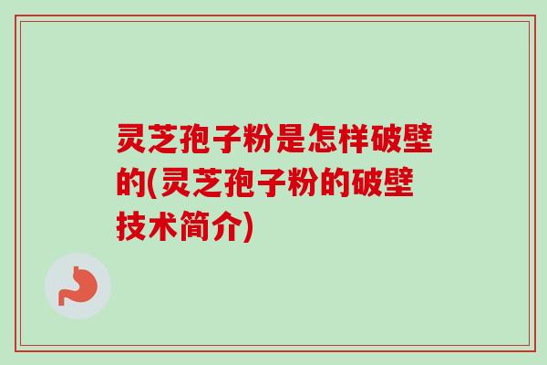 灵芝孢子粉是怎样破壁的(灵芝孢子粉的破壁技术简介)-第1张图片-卓越灵芝孢子粉 灵芝孢子粉是怎样破壁的(灵芝孢子粉的破壁技术简介)-第1张图片-卓越灵芝孢子粉