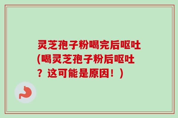 灵芝孢子粉喝完后呕吐(喝灵芝孢子粉后呕吐?这可能是原因!)-第1张图片-卓越灵芝孢子粉 灵芝孢子粉喝完后呕吐(喝灵芝孢子粉后呕吐?这可能是原因!)-第1张图片-卓越灵芝孢子粉