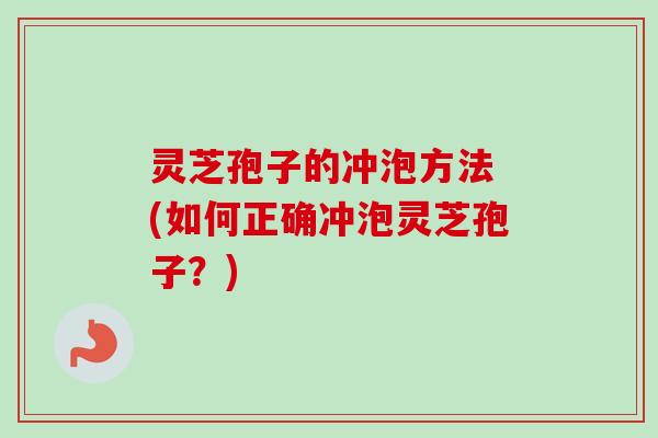 灵芝孢子的冲泡方法 (如何正确冲泡灵芝孢子？)-第1张图片-卓越灵芝孢子粉