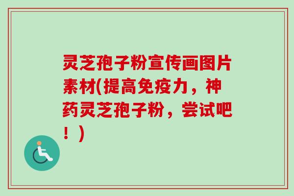 灵芝孢子粉宣传画图片素材(提高免疫力,神药灵芝孢子粉,尝试吧!)-第1张图片-卓越灵芝孢子粉 灵芝孢子粉宣传画图片素材(提高免疫力,神药灵芝孢子粉,尝试吧!)-第1张图片-卓越灵芝孢子粉