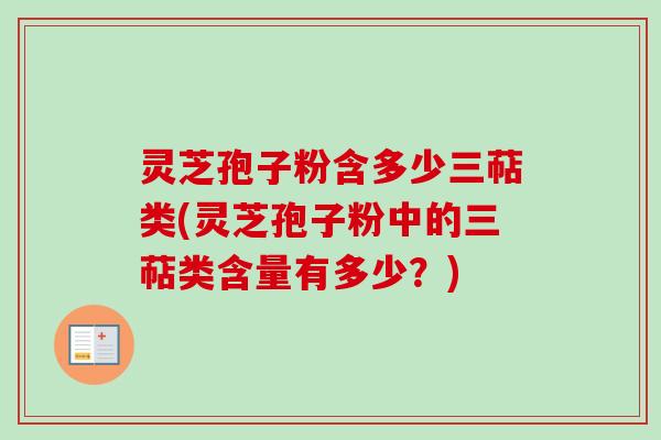 灵芝孢子粉含多少三萜类(灵芝孢子粉中的三萜类含量有多少?)-第1张图片-卓越灵芝孢子粉 灵芝孢子粉含多少三萜类(灵芝孢子粉中的三萜类含量有多少?)-第1张图片-卓越灵芝孢子粉