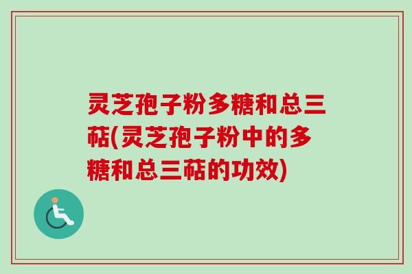 灵芝孢子粉多糖和总三萜(灵芝孢子粉中的多糖和总三萜的功效)-第1张图片-卓越灵芝孢子粉