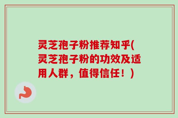 灵芝孢子粉推荐知乎(灵芝孢子粉的功效及适用人群,值得信任!)-第1张图片-卓越灵芝孢子粉 灵芝孢子粉推荐知乎(灵芝孢子粉的功效及适用人群,值得信任!)-第1张图片-卓越灵芝孢子粉