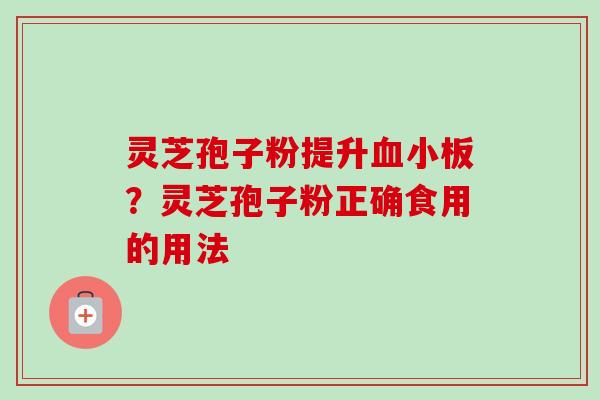 灵芝孢子粉提升血小板?灵芝孢子粉正确食用的用法-第1张图片-卓越灵芝孢子粉 灵芝孢子粉提升血小板?灵芝孢子粉正确食用的用法-第1张图片-卓越灵芝孢子粉