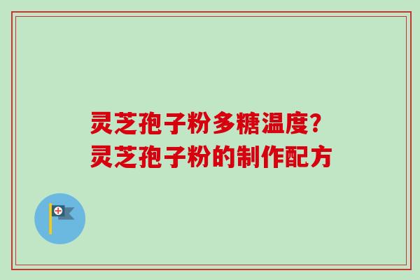 灵芝孢子粉多糖温度?灵芝孢子粉的制作配方-第1张图片-卓越灵芝孢子粉 灵芝孢子粉多糖温度?灵芝孢子粉的制作配方-第1张图片-卓越灵芝孢子粉
