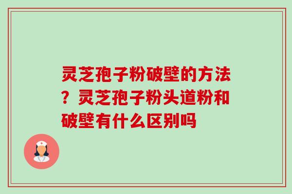 灵芝孢子粉破壁的方法?灵芝孢子粉头道粉和破壁有什么区别吗-第1张图片-卓越灵芝孢子粉 灵芝孢子粉破壁的方法?灵芝孢子粉头道粉和破壁有什么区别吗-第1张图片-卓越灵芝孢子粉