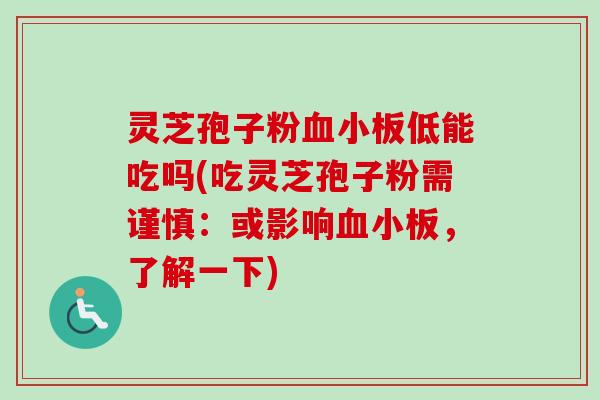 灵芝孢子粉血小板低能吃吗(吃灵芝孢子粉需谨慎：或影响血小板，了解一下)-第1张图片-卓越灵芝孢子粉