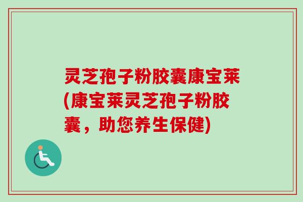 灵芝孢子粉胶囊康宝莱(康宝莱灵芝孢子粉胶囊，助您养生保健)-第1张图片-卓越灵芝孢子粉