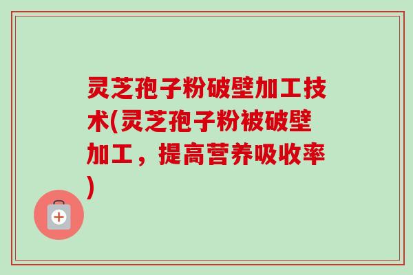 灵芝孢子粉破壁加工技术(灵芝孢子粉被破壁加工,提高营养吸收率)-第1张图片-卓越灵芝孢子粉 灵芝孢子粉破壁加工技术(灵芝孢子粉被破壁加工,提高营养吸收率)-第1张图片-卓越灵芝孢子粉