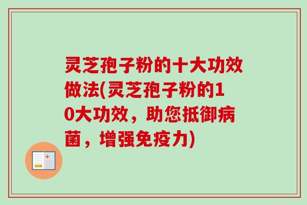 灵芝孢子粉的十大功效做法(灵芝孢子粉的10大功效，助您抵御病菌，增强免疫力)-第1张图片-卓越灵芝孢子粉