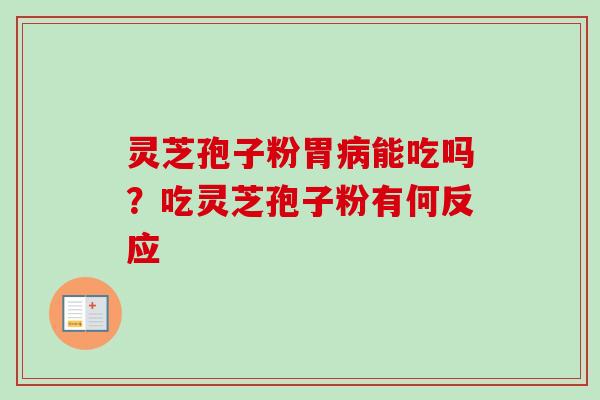 灵芝孢子粉胃病能吃吗？吃灵芝孢子粉有何反应-第1张图片-卓越灵芝孢子粉