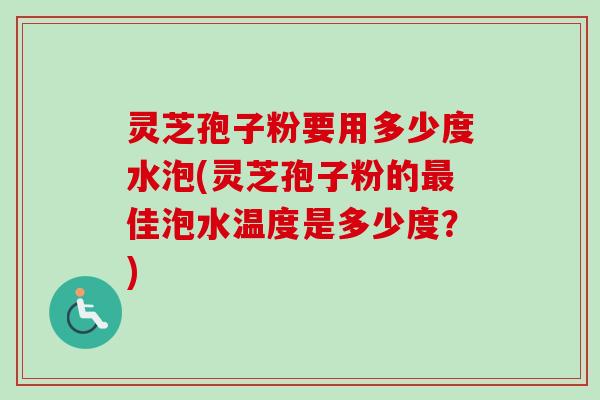 灵芝孢子粉要用多少度水泡(灵芝孢子粉的最佳泡水温度是多少度？)-第1张图片-卓越灵芝孢子粉