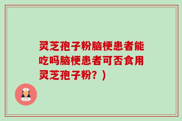灵芝孢子粉脑梗患者能吃吗脑梗患者可否食用灵芝孢子粉？)-第1张图片-卓越灵芝孢子粉