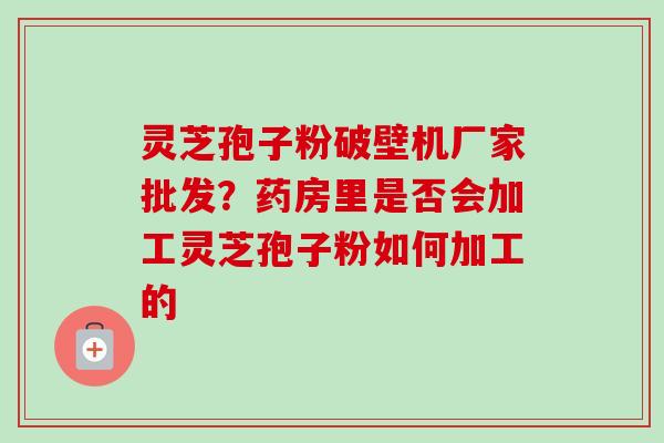 灵芝孢子粉破壁机厂家批发?药房里是否会加工灵芝孢子粉如何加工的-第1张图片-卓越灵芝孢子粉 灵芝孢子粉破壁机厂家批发?药房里是否会加工灵芝孢子粉如何加工的-第1张图片-卓越灵芝孢子粉