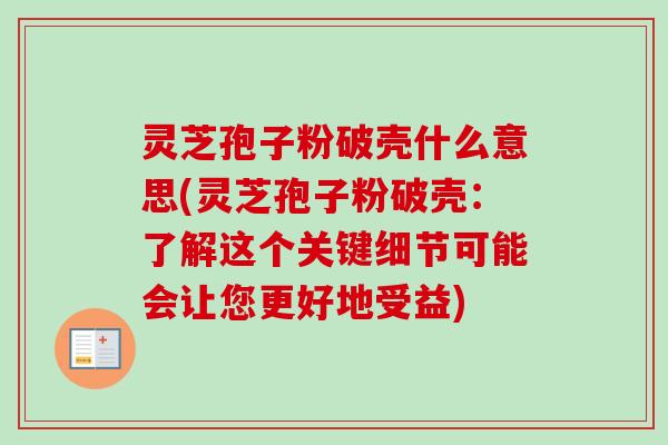 灵芝孢子粉破壳什么意思(灵芝孢子粉破壳:了解这个关键细节可能会让您更好地受益)-第1张图片-卓越灵芝孢子粉 灵芝孢子粉破壳什么意思(灵芝孢子粉破壳:了解这个关键细节可能会让您更好地受益)-第1张图片-卓越灵芝孢子粉
