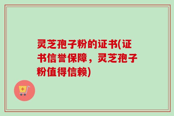 灵芝孢子粉的证书(证书信誉保障,灵芝孢子粉值得信赖)-第1张图片-卓越灵芝孢子粉 灵芝孢子粉的证书(证书信誉保障,灵芝孢子粉值得信赖)-第1张图片-卓越灵芝孢子粉