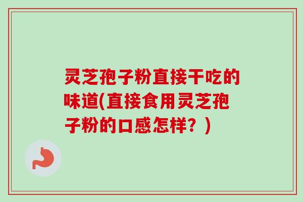 灵芝孢子粉直接干吃的味道(直接食用灵芝孢子粉的口感怎样?)-第1张图片-卓越灵芝孢子粉 灵芝孢子粉直接干吃的味道(直接食用灵芝孢子粉的口感怎样?)-第1张图片-卓越灵芝孢子粉